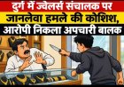 दुर्ग में ज्वेलर्स संचालक पर जानलेवा हमले की कोशिश, आरोपी निकला अपचारी बालक