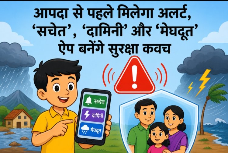 आपदा से पहले मिलेगा अलर्ट, ‘सचेत’, ‘दामिनी’ और ‘मेघदूत’ ऐप बनेंगे सुरक्षा कवच