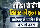 बारिश से होगी सितंबर की शुरुआत, छत्तीसगढ़ में अगले 5 दिन बरसेंगे बदरा