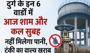 दुर्ग के इन 6 वार्डों में आज शाम और कल सुबह नहीं मिलेगा पानी, टंकी का वाल्व खराब