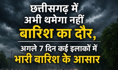 छत्तीसगढ़ में अभी थमेगा नहीं बारिश का दौर, अगले 7 दिन कई इलाकों में भारी बारिश के आसार