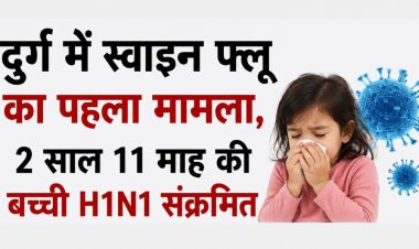दुर्ग में स्वाइन फ्लू का पहला मामला, 2 साल 11 माह की बच्ची H1N1 संक्रमित