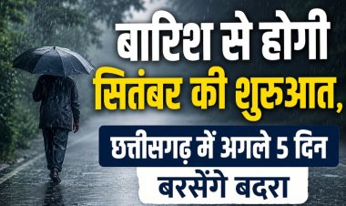 बारिश से होगी सितंबर की शुरुआत, छत्तीसगढ़ में अगले 5 दिन बरसेंगे बदरा