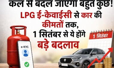 कल से बदल जाएगा बहुत कुछ! LPG ई-केवाईसी से कार की कीमतों तक, 1 सितंबर से ये होंगे बड़े बदलाव