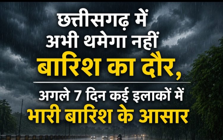 छत्तीसगढ़ में अभी थमेगा नहीं बारिश का दौर, अगले 7 दिन कई इलाकों में भारी बारिश के आसार