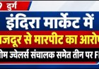 दुर्ग इंदिरा मार्केट में मजदूर से मारपीट का आरोप, ओम ज्वेलर्स संचालक समेत तीन पर FIR